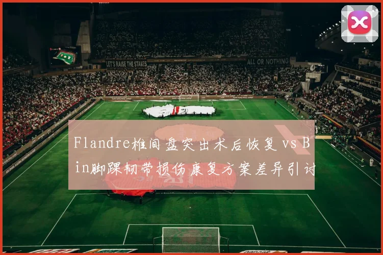 Flandre椎间盘突出术后恢复 vs Bin脚踝韧带损伤康复方案差异引讨论