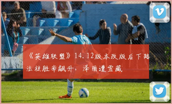 《英雄联盟》14.12版本改版后下路法核胜率飙升，泽丽遭雪藏