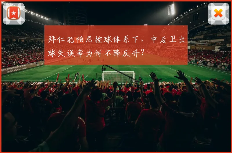 拜仁孔帕尼控球体系下，中后卫出球失误率为何不降反升？