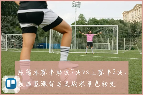 陈蒲本赛季助攻7次vs上赛季2次，数据暴涨背后是战术角色转变